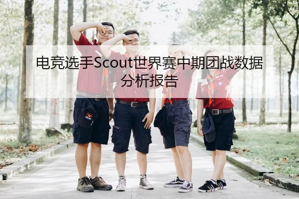 电竞选手Scout世界赛中期团战数据分析报告